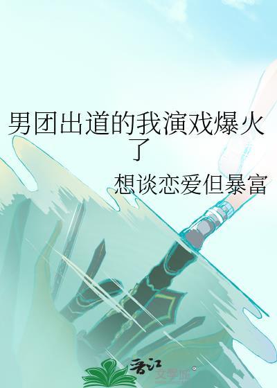 男团出道的我演戏爆火了