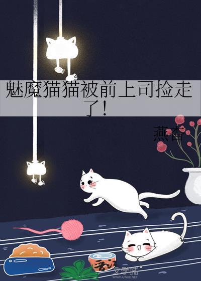 魅魔猫猫被前上司捡走了！